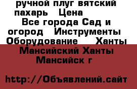 ручной плуг вятский пахарь › Цена ­ 2 000 - Все города Сад и огород » Инструменты. Оборудование   . Ханты-Мансийский,Ханты-Мансийск г.
